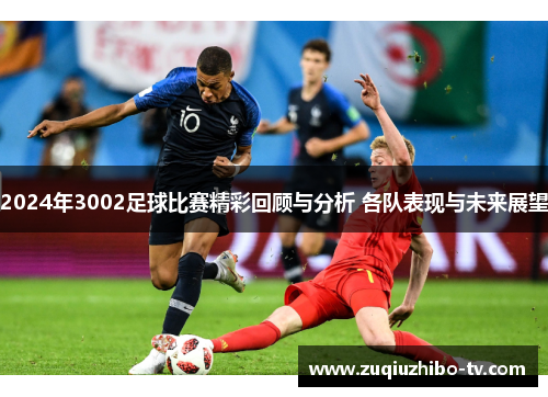 2024年3002足球比赛精彩回顾与分析 各队表现与未来展望
