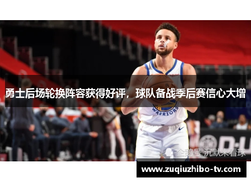 勇士后场轮换阵容获得好评，球队备战季后赛信心大增