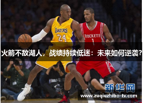 火箭不敌湖人，战绩持续低迷：未来如何逆袭？